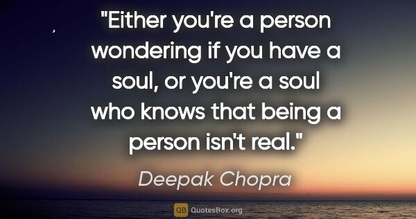 Deepak Chopra quote: "Either you're a person wondering if you have a soul, or you're..."