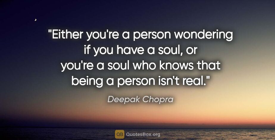 Deepak Chopra quote: "Either you're a person wondering if you have a soul, or you're..."