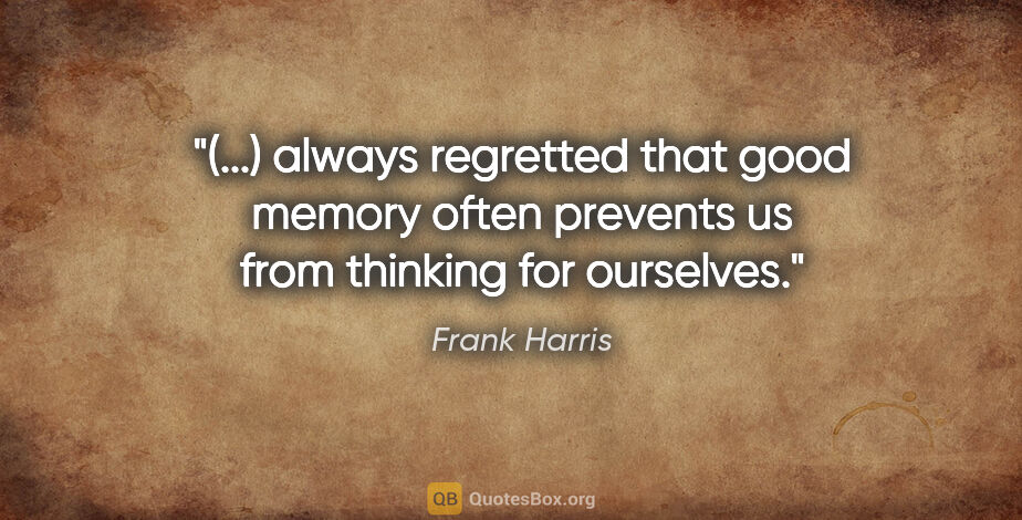 Frank Harris quote: "(...) always regretted that good memory often prevents us from..."