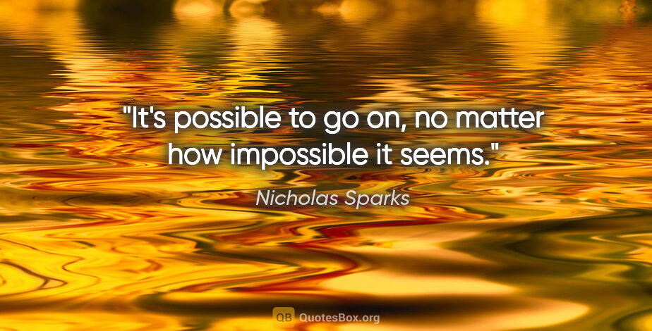 Nicholas Sparks quote: "It's possible to go on, no matter how impossible it seems."