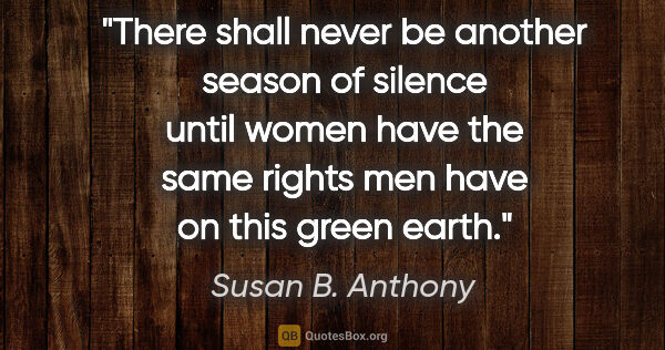 Susan B. Anthony quote: "There shall never be another season of silence until women..."