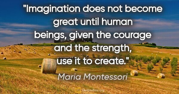 Maria Montessori quote: "Imagination does not become great until human beings, given..."
