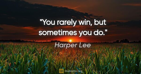 Harper Lee quote: "You rarely win, but sometimes you do."