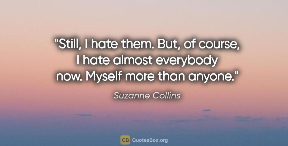 Suzanne Collins quote: "Still, I hate them. But, of course, I hate almost everybody..."