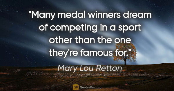 Mary Lou Retton quote: "Many medal winners dream of competing in a sport other than..."