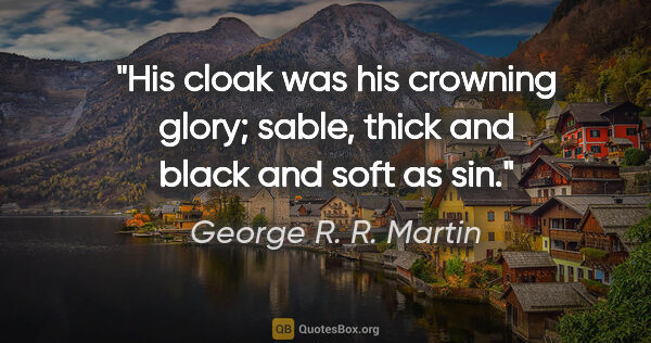 George R. R. Martin quote: "His cloak was his crowning glory; sable, thick and black and..."