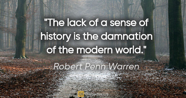 Robert Penn Warren quote: "The lack of a sense of history is the damnation of the modern..."