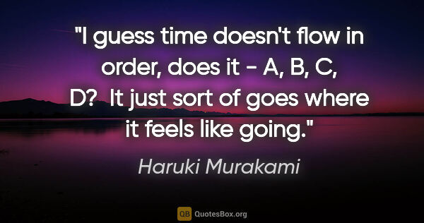 Haruki Murakami quote: "I guess time doesn't flow in order, does it - A, B, C, D?  It..."