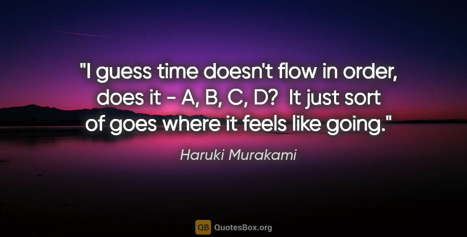Haruki Murakami quote: "I guess time doesn't flow in order, does it - A, B, C, D?  It..."