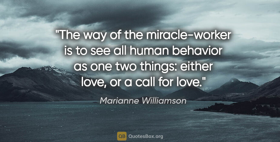 Marianne Williamson quote: "The way of the miracle-worker is to see all human behavior as..."