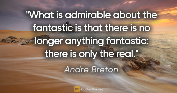 Andre Breton quote: "What is admirable about the fantastic is that there is no..."