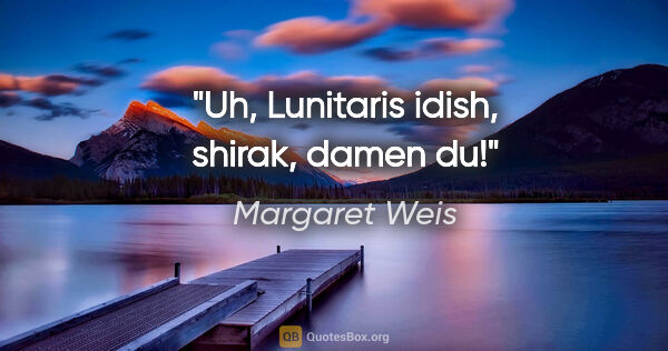 Margaret Weis quote: "Uh, Lunitaris idish, shirak, damen du!"