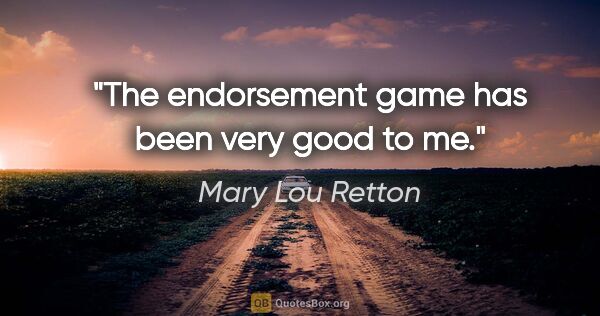 Mary Lou Retton quote: "The endorsement game has been very good to me."