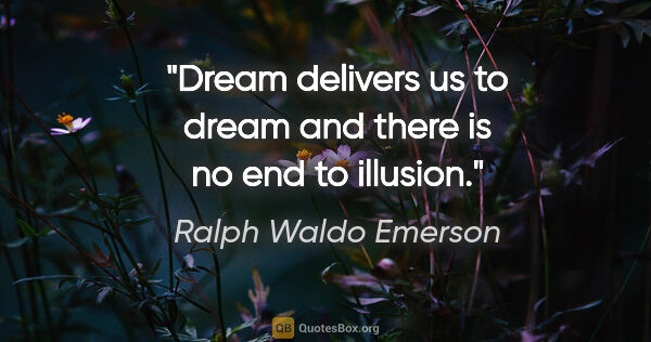 Ralph Waldo Emerson quote: "Dream delivers us to dream and there is no end to illusion."