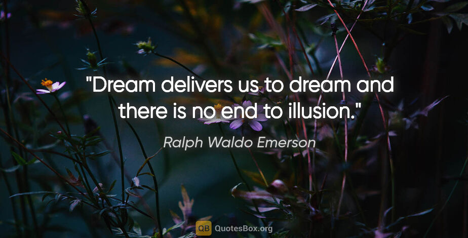 Ralph Waldo Emerson quote: "Dream delivers us to dream and there is no end to illusion."