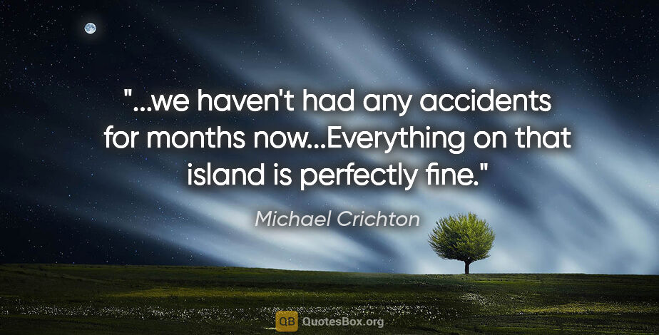 Michael Crichton quote: "we haven't had any accidents for months now...Everything on..."