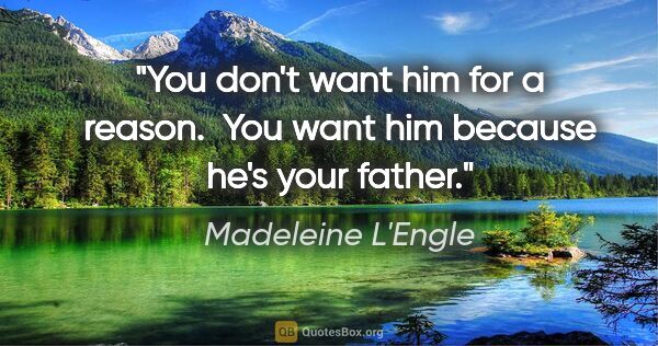 Madeleine L'Engle quote: "You don't want him for a reason.  You want him because he's..."