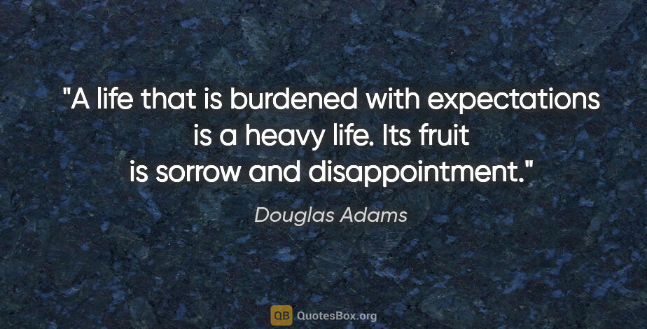 Douglas Adams quote: "A life that is burdened with expectations is a heavy life. Its..."