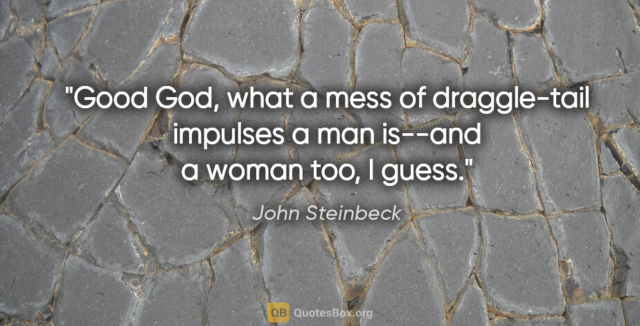 John Steinbeck quote: "Good God, what a mess of draggle-tail impulses a man is--and a..."
