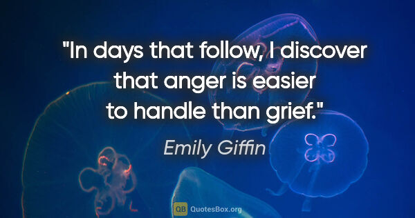 Emily Giffin quote: "In days that follow, I discover that anger is easier to handle..."