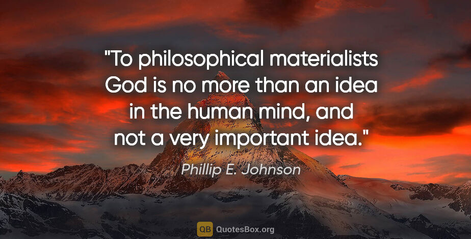Phillip E. Johnson quote: "To philosophical materialists God is no more than an idea in..."