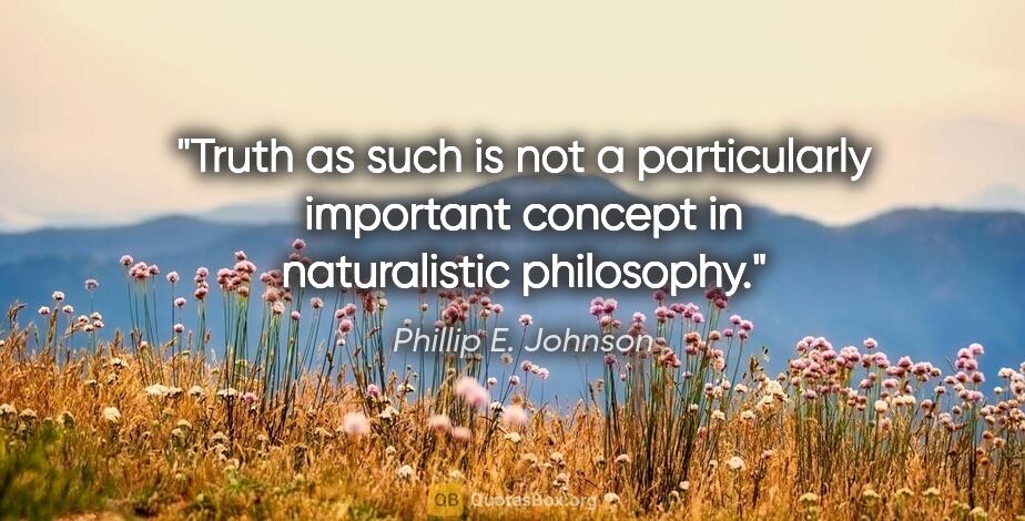 Phillip E. Johnson quote: "Truth as such is not a particularly important concept in..."