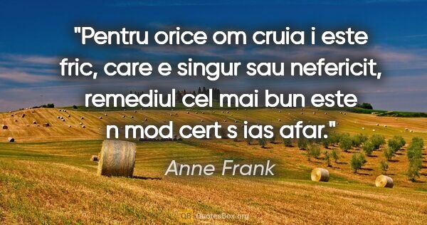 Anne Frank quote: "Pentru orice om cruia i este fric, care e singur sau..."