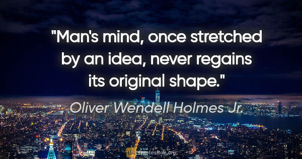Oliver Wendell Holmes Jr. quote: "Man's mind, once stretched by an idea, never regains its..."