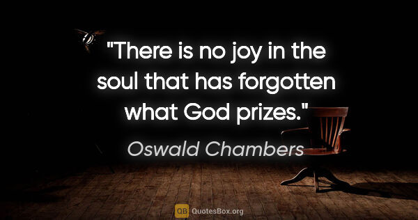 Oswald Chambers quote: "There is no joy in the soul that has forgotten what God prizes."