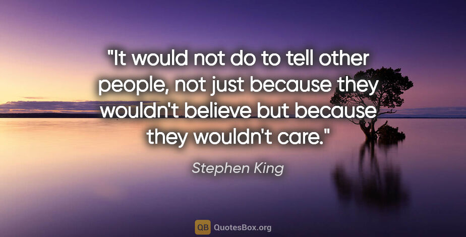 Stephen King quote: "It would not do to tell other people, not just because they..."