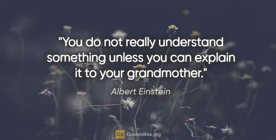 Albert Einstein quote: "You do not really understand something unless you can explain..."