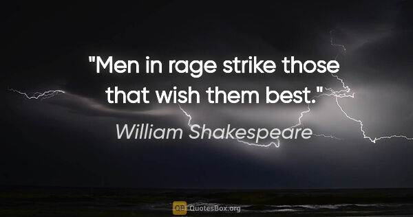 William Shakespeare quote: "Men in rage strike those that wish them best."