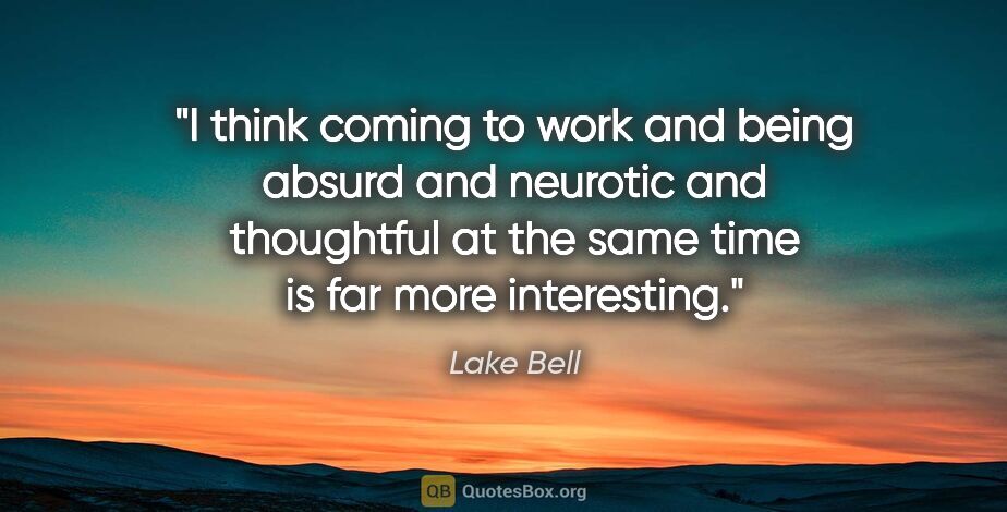 Lake Bell quote: "I think coming to work and being absurd and neurotic and..."