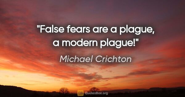 Michael Crichton quote: "False fears are a plague, a modern plague!"