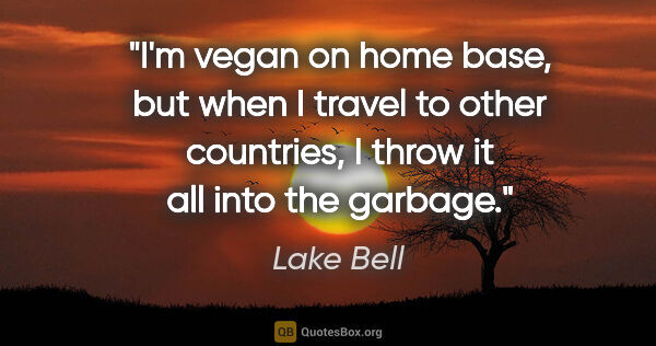 Lake Bell quote: "I'm vegan on home base, but when I travel to other countries,..."