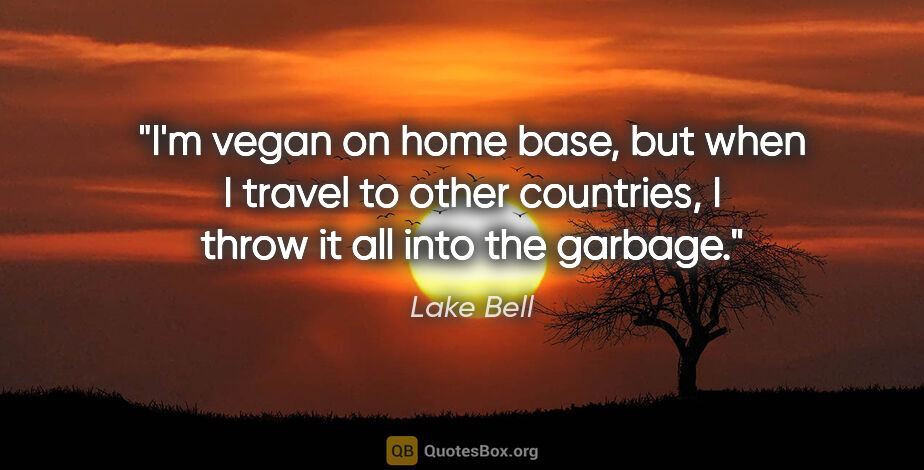 Lake Bell quote: "I'm vegan on home base, but when I travel to other countries,..."