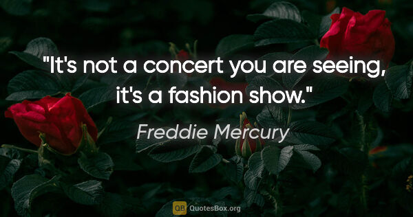 Freddie Mercury quote: "It's not a concert you are seeing, it's a fashion show."