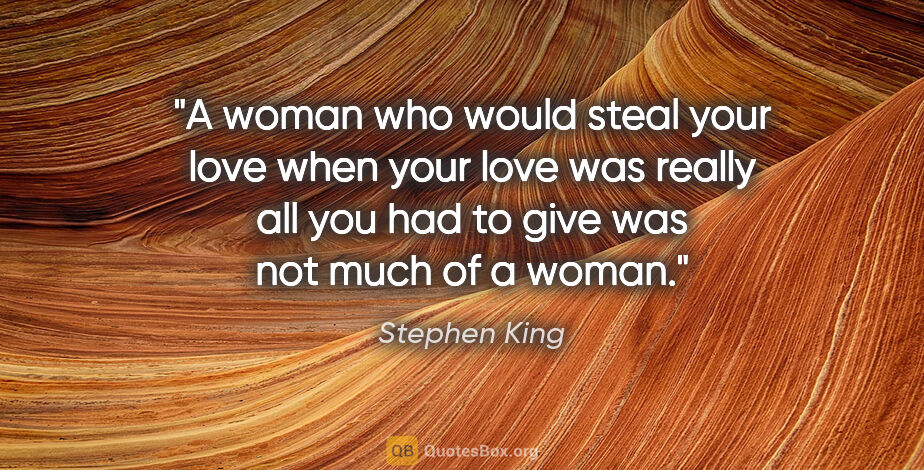Stephen King quote: "A woman who would steal your love when your love was really..."