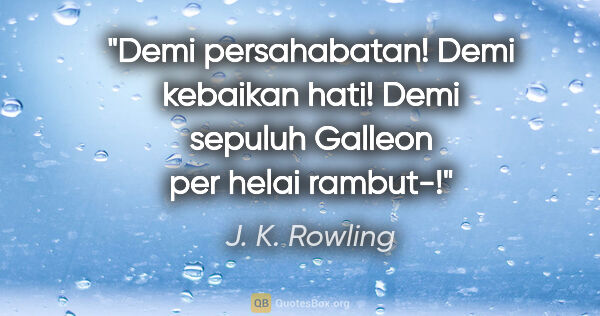 J. K. Rowling quote: "Demi persahabatan! Demi kebaikan hati! Demi sepuluh Galleon..."