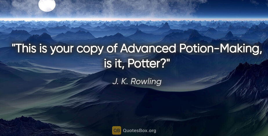 J. K. Rowling quote: "This is your copy of Advanced Potion-Making, is it, Potter?"