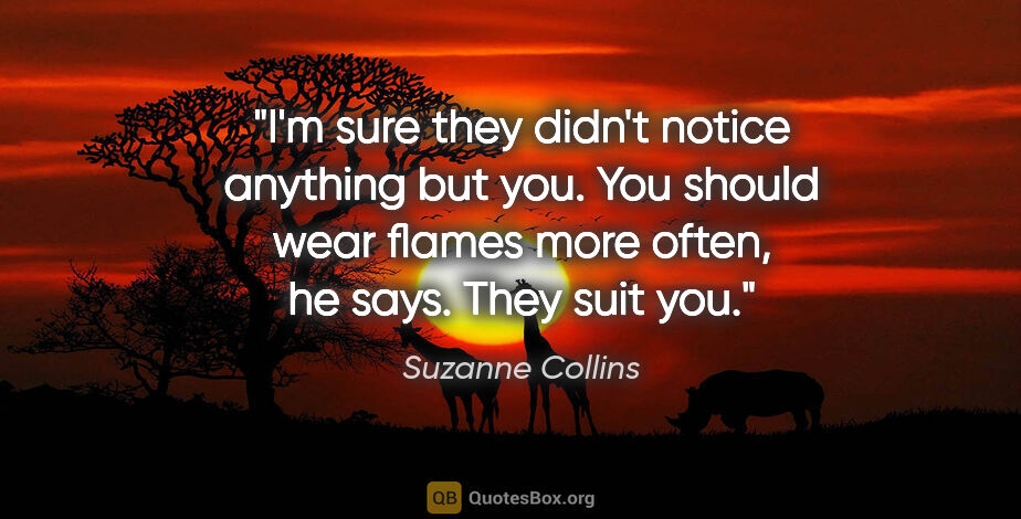 Suzanne Collins quote: "I'm sure they didn't notice anything but you. You should wear..."