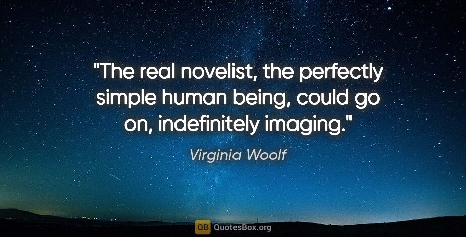 Virginia Woolf quote: "The real novelist, the perfectly simple human being, could go..."