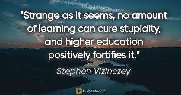 Stephen Vizinczey quote: "Strange as it seems, no amount of learning can cure stupidity,..."