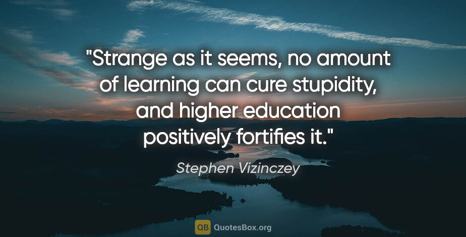 Stephen Vizinczey quote: "Strange as it seems, no amount of learning can cure stupidity,..."