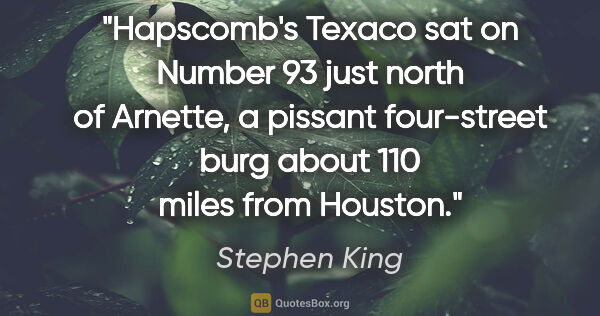 Stephen King quote: "Hapscomb's Texaco sat on Number 93 just north of Arnette, a..."