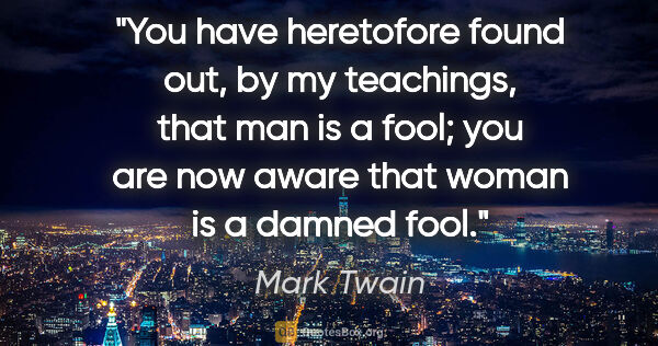 Mark Twain quote: "You have heretofore found out, by my teachings, that man is a..."