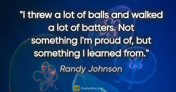 Randy Johnson quote: "I threw a lot of balls and walked a lot of batters. Not..."