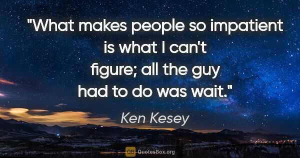 Ken Kesey quote: "What makes people so impatient is what I can't figure; all the..."