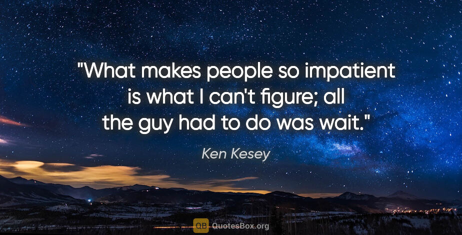 Ken Kesey quote: "What makes people so impatient is what I can't figure; all the..."