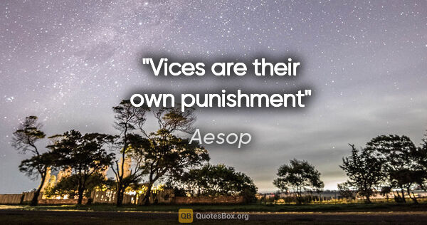 Aesop quote: "Vices are their own punishment"